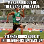 My  best meme | ME RUNNING OUT OF THE LIBRARY WHEN I PUT; STEPHAN KINGS BOOK  IT IN THE NON-FICTION SECTION | image tagged in sprinting | made w/ Imgflip meme maker