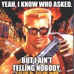 Anyone else remember Duke Nukem? | YEAH, I KNOW WHO ASKED. BUT I AIN'T TELLING NOBODY. | image tagged in duke nukem,memes | made w/ Imgflip meme maker