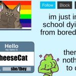 CheeseCat's Announcement Template | im just in school dying from boredom; there's nothing to do | image tagged in cheesecat's announcement template,cheesecat loves you,template | made w/ Imgflip meme maker