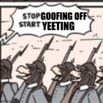 ... | YEETING; GOOFING OFF | image tagged in stop/start | made w/ Imgflip meme maker
