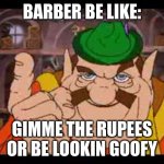 i got money on me, just give me a- uh oh | BARBER BE LIKE:; GIMME THE RUPEES OR BE LOOKIN GOOFY | image tagged in morshu,barber,money | made w/ Imgflip meme maker