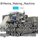 Meme_Making_Machine announcement template | What do you think of those front pager food memes ? | image tagged in meme_making_machine announcement template | made w/ Imgflip meme maker
