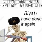 Vadim blyat | WHEN YOUR GOPNIK PHASE KICKS IN AGAIN AFTER 2 MONTHS | image tagged in blyat i have done it again,funny,memes | made w/ Imgflip meme maker