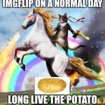 The meme war | IMGFLIP ON A NORMAL DAY; LONG LIVE THE POTATO | image tagged in memes,welcome to the internets | made w/ Imgflip meme maker