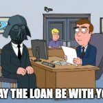 Bank Loan | MAY THE LOAN BE WITH YOU | image tagged in bank loan | made w/ Imgflip meme maker