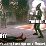 *insert original title here* | TOM RIDDLE HARRY | image tagged in you and i are not so diffrent | made w/ Imgflip meme maker