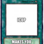 hahaha | ICUP; ICUP; MAKES YOU SPELL ICUP | image tagged in spell card,fun | made w/ Imgflip meme maker