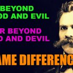 God and Devil | BEYOND GOOD AND EVIL; OR BEYOND GOD AND DEVIL; SAME DIFFERENCE. | image tagged in nietzsche | made w/ Imgflip meme maker