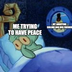 WHYYYY | MY ANNOYING SIBLING AND HER FRIENDS; ME TRYING TO HAVE PEACE | image tagged in cowboy spongebob,siblings,annoying,sibling rivalry,tags,ha ha tags go brr | made w/ Imgflip meme maker
