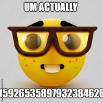 Um actually | UM ACTUALLY; 3.141592653589793238462643... | image tagged in um actually | made w/ Imgflip meme maker