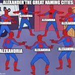More than 20 cities | ALEXANDER THE GREAT NAMING CITIES:; ALEXANDRIA; ALEXANDRIA; ALEXANDRIA; ALEXANDRIA; ALEXANDRIA; ALEXANDRIA; ALEXANDRIA | image tagged in same spider man 7 | made w/ Imgflip meme maker