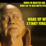 Master Po says | KUNG FU MASTER SAY, "MAN WHO GO TO BED WITH ITCHY BUTT... WAKE UP WITH STINKY FINGER." | image tagged in master po says | made w/ Imgflip meme maker