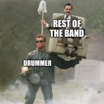 Rock Bands In A Nutshell | REST OF THE BAND; DRUMMER | image tagged in arnold schwarzenegger mr bean,band,drummer | made w/ Imgflip meme maker