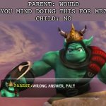 You can say No, but you can’t say No. | PARENT: WOULD YOU MIND DOING THIS FOR ME?
CHILD: NO; PARENT: | image tagged in skylanders brock wrong answer pal | made w/ Imgflip meme maker