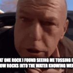 Welp it's screwed | THAT ONE ROCK I FOUND SEEING ME TOSSING IT'S OTHER FELLOW ROCKS INTO THE WATER KNOWING WELL IT'S NEXT | image tagged in gifs,breaking bad,rocks | made w/ Imgflip video-to-gif maker