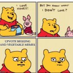 Please stop making them | UPVOTE BEGGING AND VEGETABLE MEMES | image tagged in winnie the pooh but you know what i don t like,memes,imgflip,imgflippers,imgflip meme,imgflip humor | made w/ Imgflip meme maker