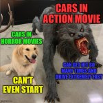 How Relatable | CARS IN ACTION MOVIE; CARS IN HORROR MOVIES; CAN GET HIT SO MANY TIMES AND DRIVE EXTREMELY FAST; CAN'T EVEN START | image tagged in dog vs werewolf | made w/ Imgflip meme maker