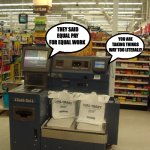 Self check-out mad about the pay. | YOU ARE TAKING THINGS WAY TOO LITERALLY; THEY SAID EQUAL PAY FOR EQUAL WORK | image tagged in self checkout | made w/ Imgflip meme maker