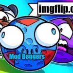 Stop begging for mods losers | imgflip.com; Any Owners annoyed by them; Me; Mod Beggers | image tagged in crazy and mad friends,beggar,h2o delirious | made w/ Imgflip meme maker
