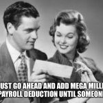 MEGA MILLIONS….monthly bill | I’LL JUST GO AHEAD AND ADD MEGA MILLIONS TO MY PAYROLL DEDUCTION UNTIL SOMEONE WINS | image tagged in lottery | made w/ Imgflip meme maker
