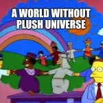 simpsons world without lawyers | A WORLD WITHOUT
PLUSH UNIVERSE | image tagged in simpsons world without lawyers | made w/ Imgflip meme maker