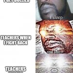 i sleep, REAL SHIT ,ASCENDED | TEACHERS WHEN I GET BULLIED; TEACHERS WHEN I FIGHT BACK; TEACHERS WHEN I WEAR A HOOD | image tagged in i sleep real shit ascended | made w/ Imgflip meme maker