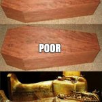 youtube saver | RICH; POOR; THE PERSON WHO INVENTED THE SKIP AD BUTTON | image tagged in golden coffin meme,youtube | made w/ Imgflip meme maker