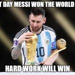 Lionel Messi Wins World Cup | THAT DAY MESSI WON THE WORLD CUP; HARD WORK WILL WIN | image tagged in lionel messi wins world cup | made w/ Imgflip meme maker