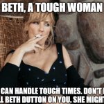Tough Women | BETH, A TOUGH WOMAN; WHO CAN HANDLE TOUGH TIMES. DON'T MAKE HER GO ALL BETH DUTTON ON YOU. SHE MIGHT KILL YOU | image tagged in beth dutton from yellowstone,women,tough,sexy,country,girls | made w/ Imgflip meme maker