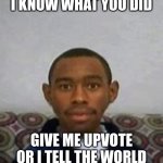do it | I KNOW WHAT YOU DID; GIVE ME UPVOTE OR I TELL THE WORLD | image tagged in staring | made w/ Imgflip meme maker