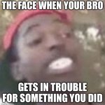 Damn that must suck ok byeeeee | THE FACE WHEN YOUR BRO; GETS IN TROUBLE FOR SOMETHING YOU DID | image tagged in the wince face | made w/ Imgflip meme maker