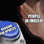 hehe | PEOPLE IN IMGFLIP; BEGGING FOR UPVOTES | image tagged in slap that button | made w/ Imgflip meme maker
