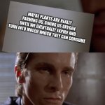 deep thoughts v2 | MAYBE PLANTS ARE REALLY FARMING US, GIVING US OXYGEN UNTIL WE EVENTUALLY EXPIRE AND TURN INTO MULCH WHICH THEY CAN CONSUME | image tagged in american psycho card | made w/ Imgflip meme maker