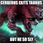 ceberus is slyyyyy...dang | CERBERUS EXITS TAURUS; BUT HE SO SLY | image tagged in cool,amazing,joker | made w/ Imgflip meme maker