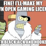 Bender | FINE! I'LL MAKE MY OWN OPEN GAMING LICENSE; WITH BLACKJACK AND HOOKERS! | image tagged in bender,dungeons and dragons,dnd,gaming,rpg,rpg fan | made w/ Imgflip meme maker