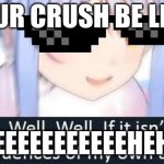 well well well if it isnt......... | YOUR CRUSH BE LIKE; REEEEEEEEEEEEEHEHEHE | image tagged in well well well if it isnt | made w/ Imgflip meme maker