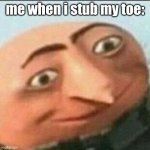 hahaha tru doe also MY FIRST EVER TEMPLATE UPLODED! YIIIIIIIPPPPPPEEEE- | me when i stub my toe: | image tagged in gru in pain | made w/ Imgflip meme maker