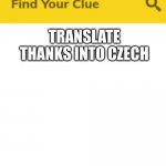 ... | TRANSLATE THANKS INTO CZECH | image tagged in c l u e | made w/ Imgflip meme maker