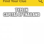 ... | TYPE IN CAPITAL OF THAILAND | image tagged in c l u e | made w/ Imgflip meme maker