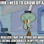 I also spilled my applesauce :( | I THINK I NEED TO GROW UP A BIT; I REALIZED THAT THE OTHER DAY WHEN I WAS EATING LUNCHABLES IN MY PILLOW FORT | image tagged in we serve food here sir | made w/ Imgflip meme maker