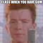 rick astley | THAT ONE GUY IN CLASS WHEN YOU HAVE GUM | image tagged in rick astley | made w/ Imgflip meme maker