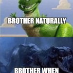 U_U | BROTHER NATURALLY; BROTHER WHEN I DISTURB HIM | image tagged in happy angry dinosaur | made w/ Imgflip meme maker