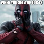 Deadpool shocked 2 | WHEN YOU SEE A VR FOR 1$ | image tagged in deadpool shocked 2 | made w/ Imgflip meme maker