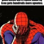 I'm tired of him dominating the front page. Give others a chance! | When I actually make a good meme but a repost made by Iceu gets hundreds more upvotes: | image tagged in memes,sad spiderman,spiderman | made w/ Imgflip meme maker