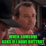 Buttrot gif | WHEN SOMEONE ASKS IF I HAVE BUTTROT | image tagged in gifs,funny memes | made w/ Imgflip video-to-gif maker