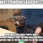 Eff the NotC collaborators. | WOTC AND HASBRO BOTS:; HOW DARE YOU TOXIC PEOPLE DON'T UNCONDITIONALLY LOVE THE MULTIBILLION-DOLLAR CORPORATION THAT IS TRYING TO ROB ITS ENTIRE USER BASE? | image tagged in an intellectual,opendnd,onednd,dungeons and dragons | made w/ Imgflip meme maker