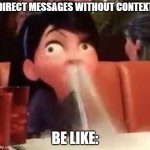 *Tacobelldongsoundeffect.exe* | DIRECT MESSAGES WITHOUT CONTEXT; BE LIKE: | image tagged in violet spitting water out of her nose | made w/ Imgflip meme maker
