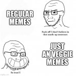 Oh ho ho | REGULAR MEMES; JUST AN VEGGIE MEMES | image tagged in i don't believe in that made up nonsense so true | made w/ Imgflip meme maker