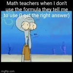 I have no idea what memes to make at this point so here you go | Math teachers when I don't use the formula they tell me to use (I get the right answer) | image tagged in gifs,teachers,math | made w/ Imgflip video-to-gif maker