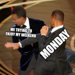 Will Smith punching Chris Rock | ME TRYING TO ENJOY MY WEEKEND MONDAY | image tagged in will smith punching chris rock | made w/ Imgflip meme maker